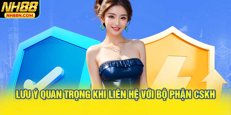 Lưu Ý Quan Trọng Khi Liên Hệ Với Bộ Phận CSKH